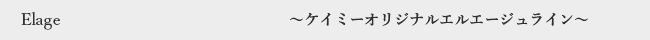 Elage〜ケイミーオリジナルエルエージュライン〜